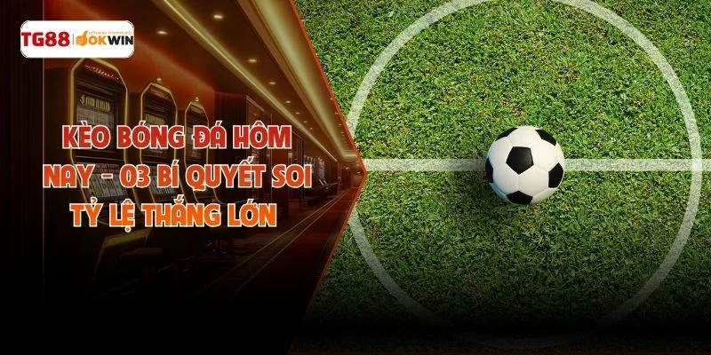 Kèo Bóng Đá Hôm Nay - 03 Bí Quyết Soi Tỷ Lệ Thắng Lớn 