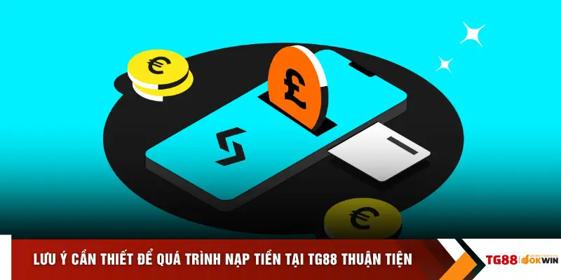 Lưu ý cần thiết để quá trình nạp tiền tại TG88 thuận tiện